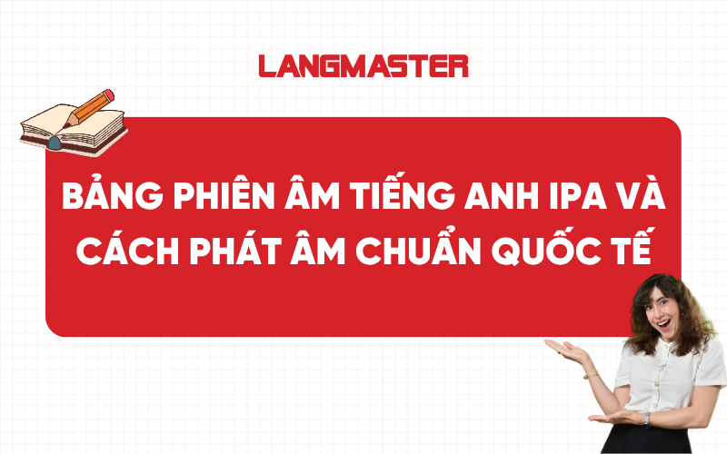 Bảng phiên âm tiếng Anh IPA và cách phát âm chuẩn quốc tế